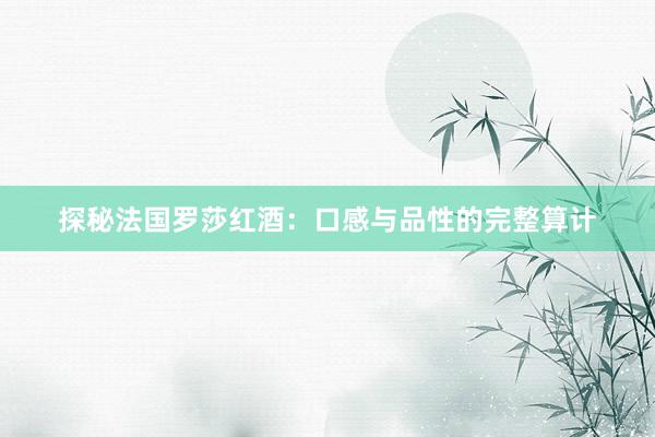 探秘法国罗莎红酒：口感与品性的完整算计