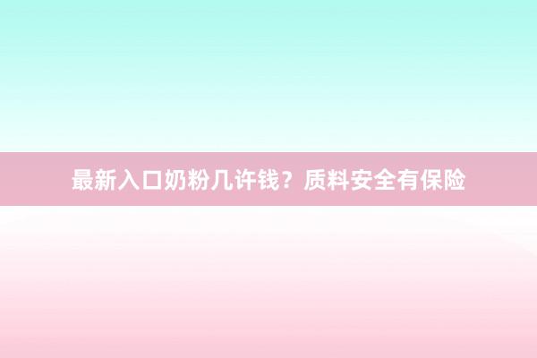 最新入口奶粉几许钱？质料安全有保险